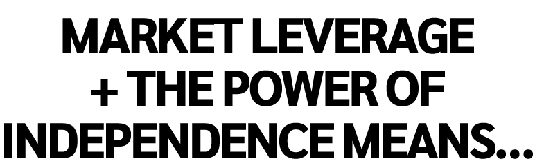 Market leverage + the power of independence means…