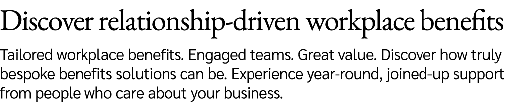 Discover relationship driven workplace benefits Tailored workplace benefits. Engaged teams. Great value. Discover how...