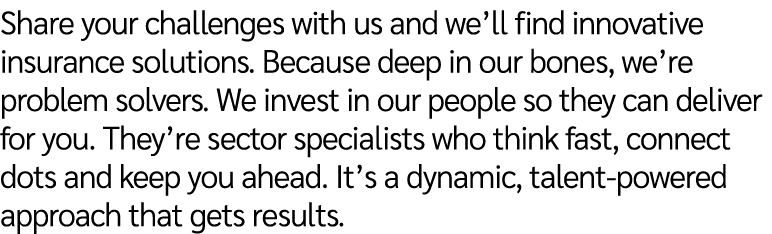 Share your challenges with us and we’ll find innovative insurance solutions. Because deep in our bones, we’re problem...