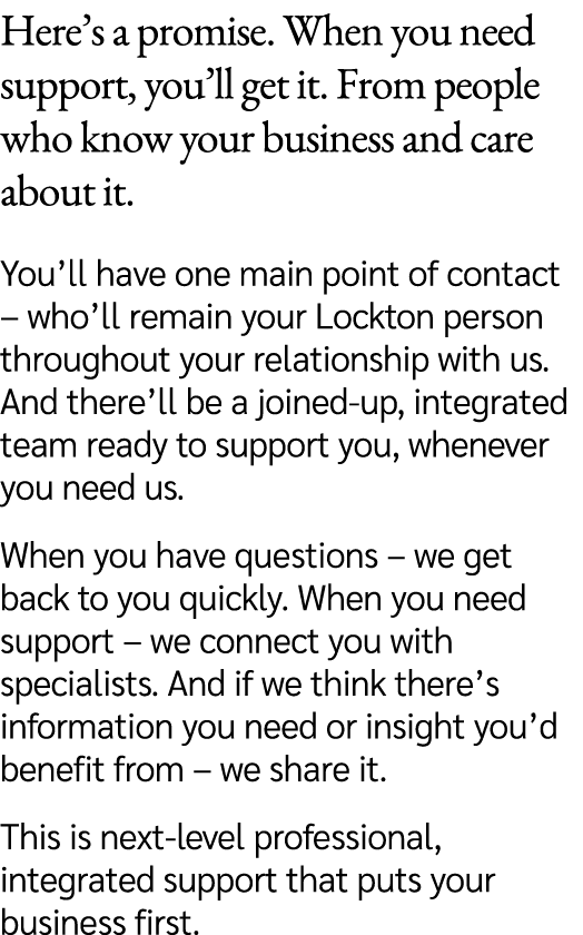 Here’s a promise. When you need support, you’ll get it. From people who know your business and care about it. You’ll ...